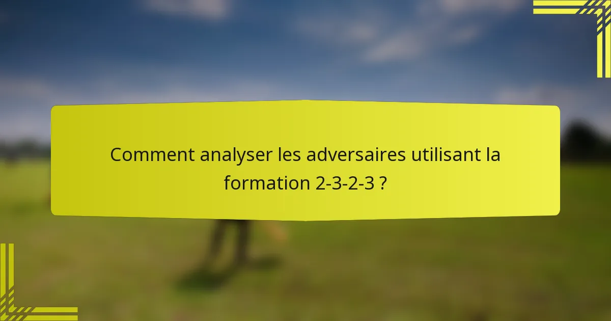 Comment analyser les adversaires utilisant la formation 2-3-2-3 ?
