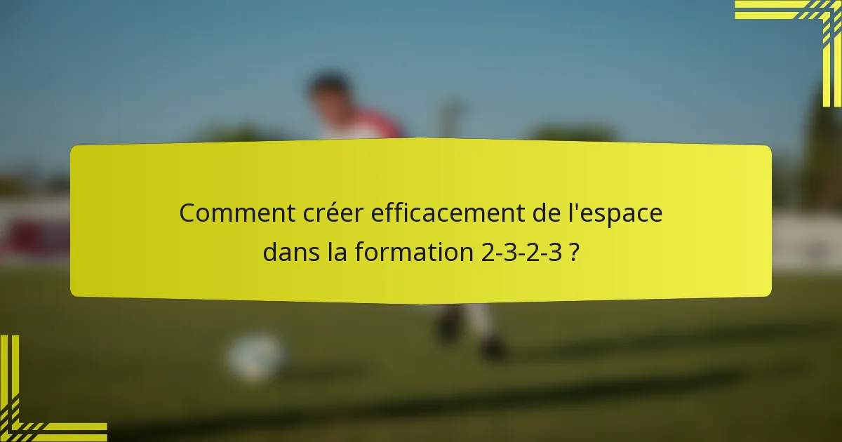 Comment créer efficacement de l'espace dans la formation 2-3-2-3 ?