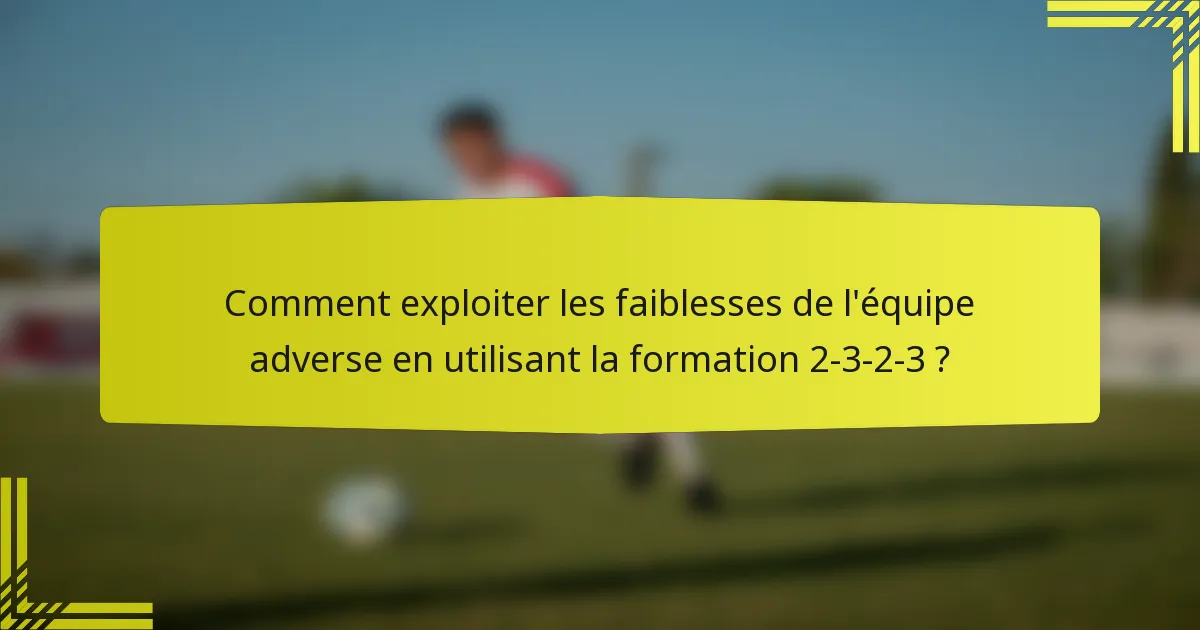 Comment exploiter les faiblesses de l'équipe adverse en utilisant la formation 2-3-2-3 ?