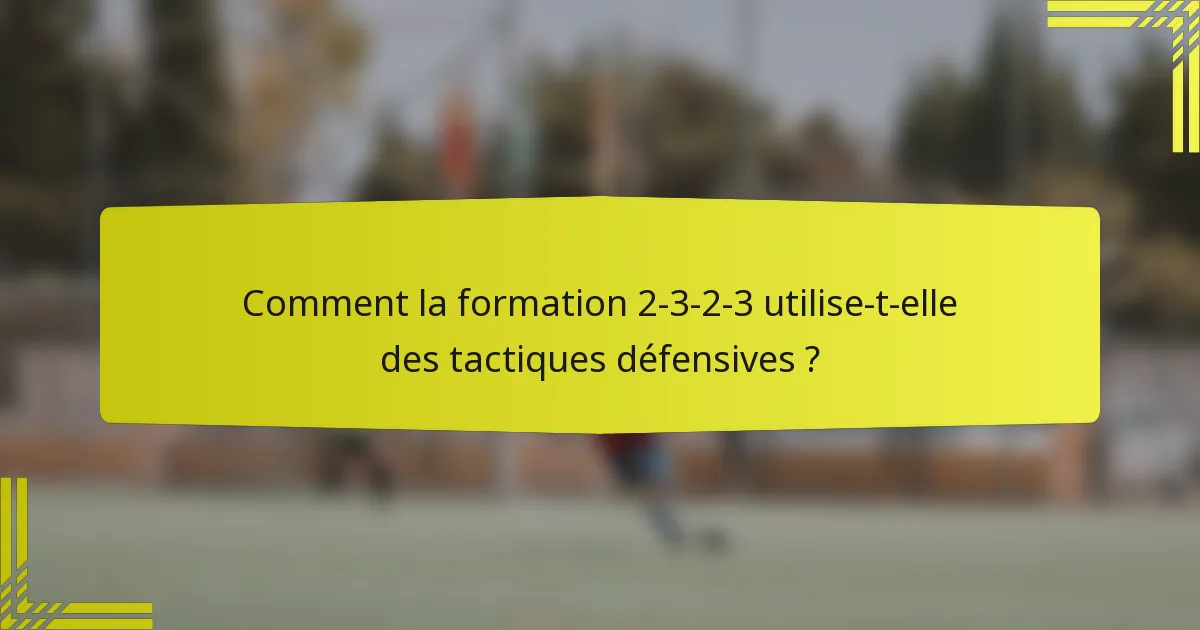 Comment la formation 2-3-2-3 utilise-t-elle des tactiques défensives ?