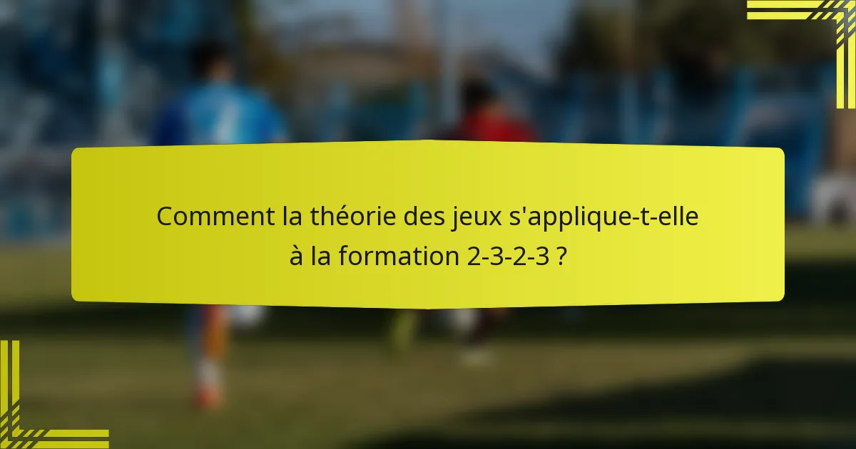Comment la théorie des jeux s'applique-t-elle à la formation 2-3-2-3 ?