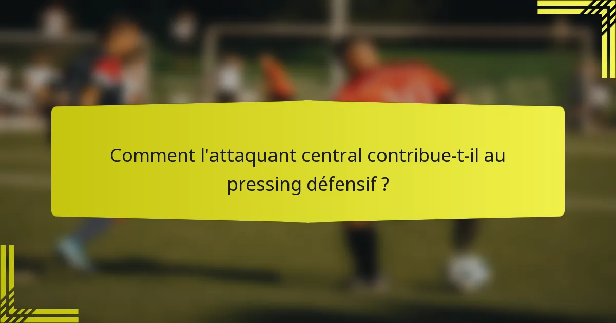 Comment l'attaquant central contribue-t-il au pressing défensif ?