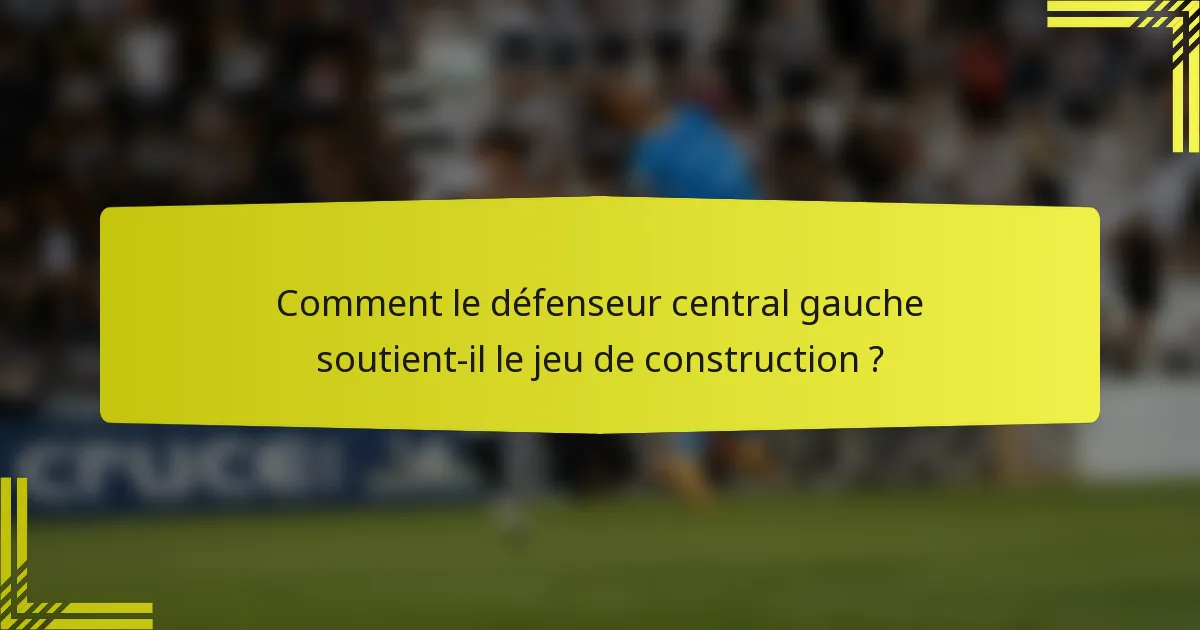 Comment le défenseur central gauche soutient-il le jeu de construction ?