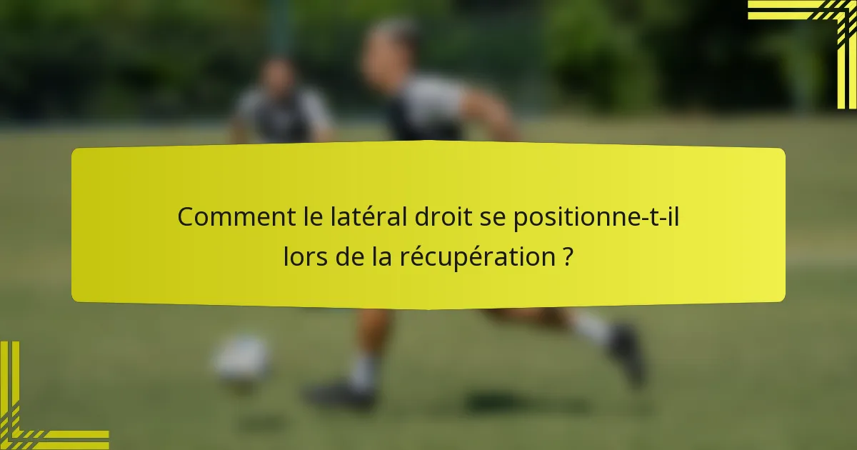 Comment le latéral droit se positionne-t-il lors de la récupération ?