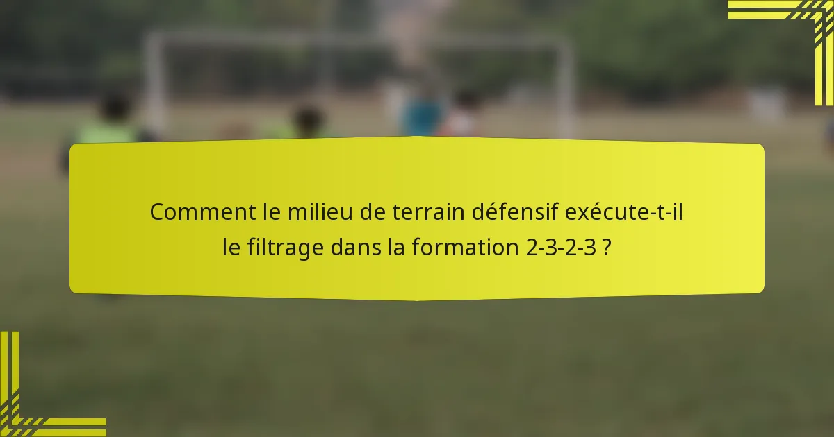 Comment le milieu de terrain défensif exécute-t-il le filtrage dans la formation 2-3-2-3 ?
