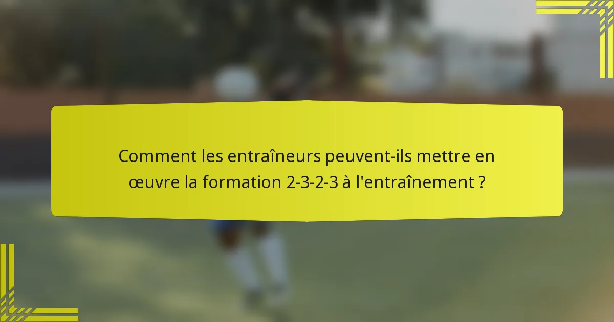 Comment les entraîneurs peuvent-ils mettre en œuvre la formation 2-3-2-3 à l'entraînement ?