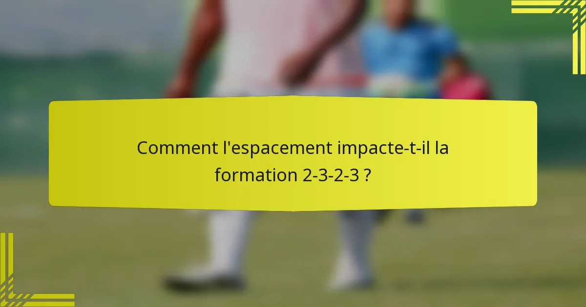 Comment l'espacement impacte-t-il la formation 2-3-2-3 ?
