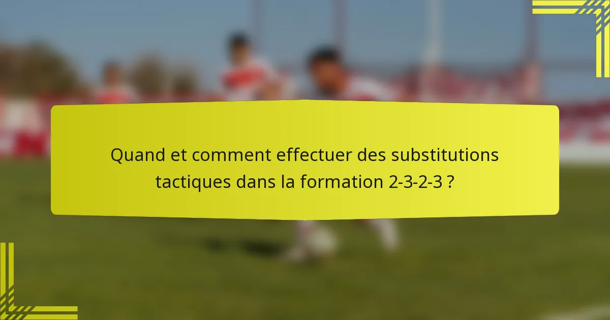 Quand et comment effectuer des substitutions tactiques dans la formation 2-3-2-3 ?
