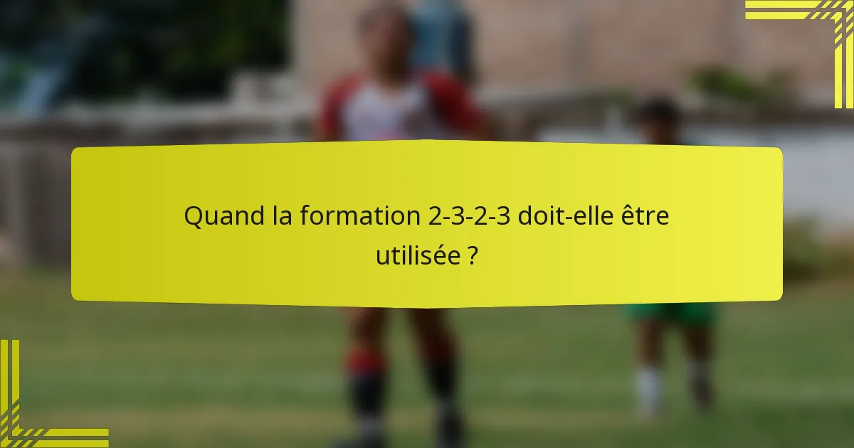 Quand la formation 2-3-2-3 doit-elle être utilisée ?