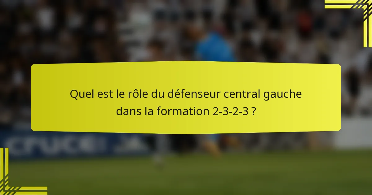 Quel est le rôle du défenseur central gauche dans la formation 2-3-2-3 ?