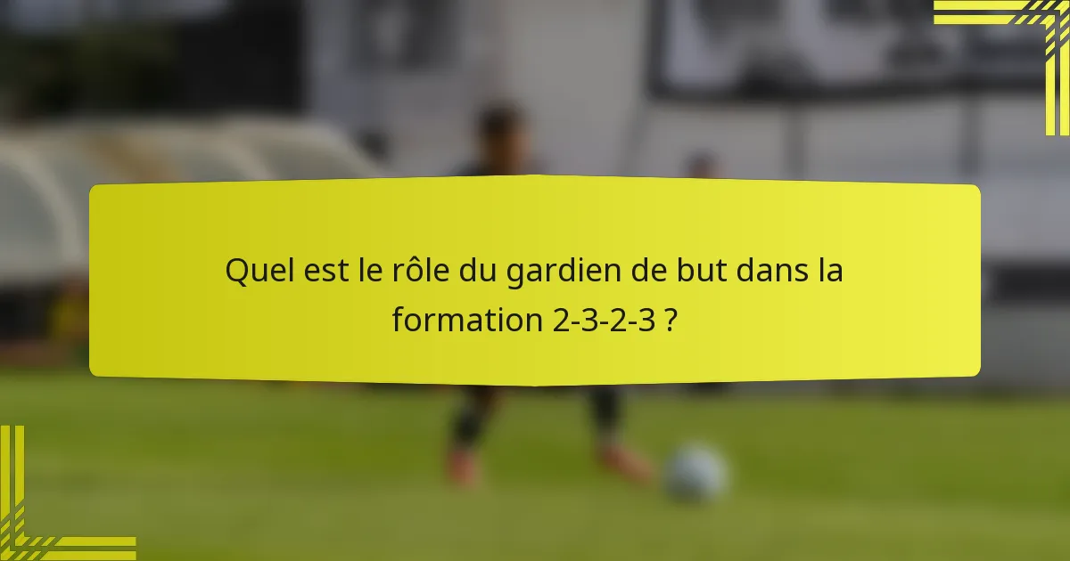 Quel est le rôle du gardien de but dans la formation 2-3-2-3 ?