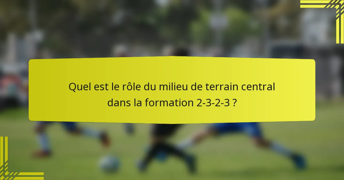 Quel est le rôle du milieu de terrain central dans la formation 2-3-2-3 ?