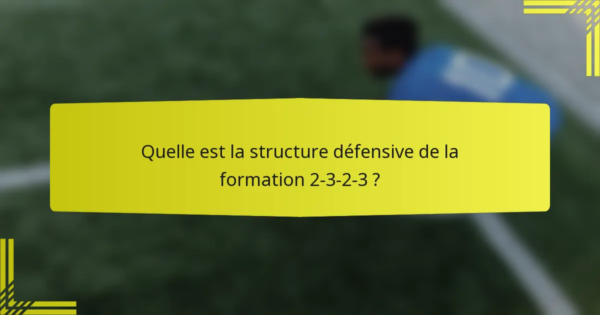 Quelle est la structure défensive de la formation 2-3-2-3 ?