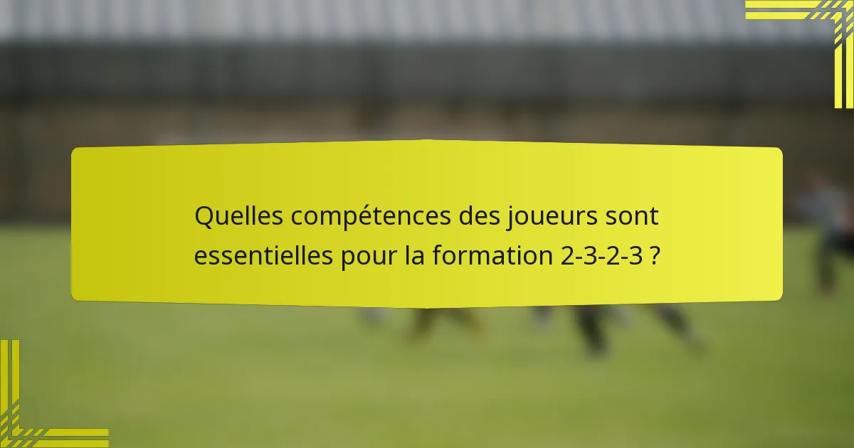 Quelles compétences des joueurs sont essentielles pour la formation 2-3-2-3 ?
