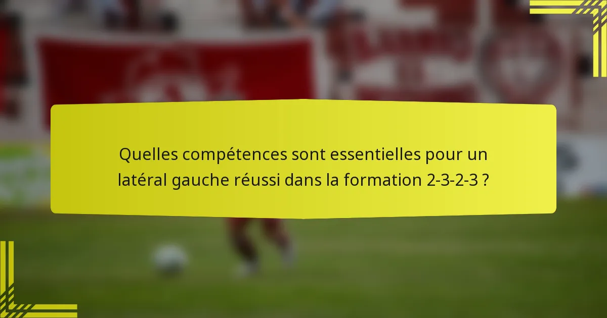 Quelles compétences sont essentielles pour un latéral gauche réussi dans la formation 2-3-2-3 ?