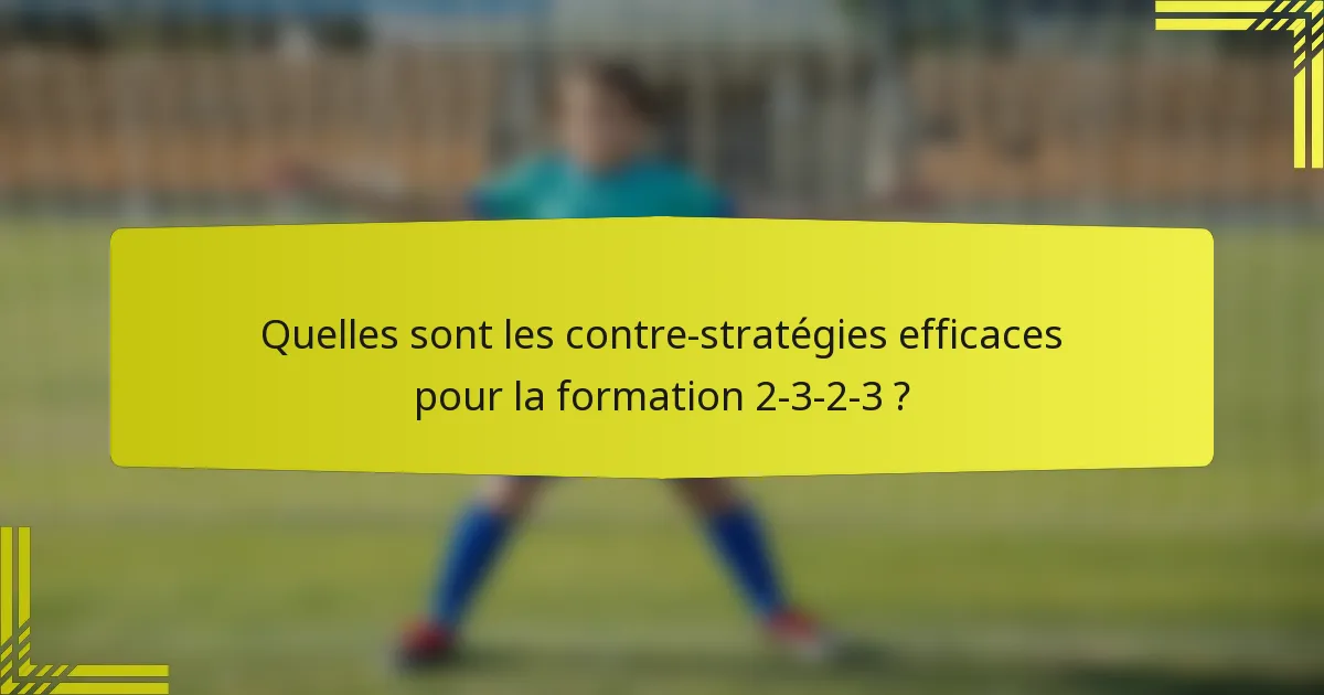Quelles sont les contre-stratégies efficaces pour la formation 2-3-2-3 ?