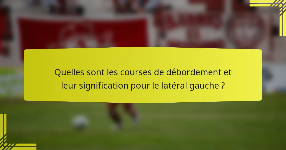 Quelles sont les courses de débordement et leur signification pour le latéral gauche ?