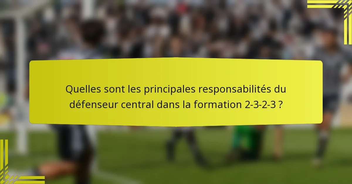 Quelles sont les principales responsabilités du défenseur central dans la formation 2-3-2-3 ?