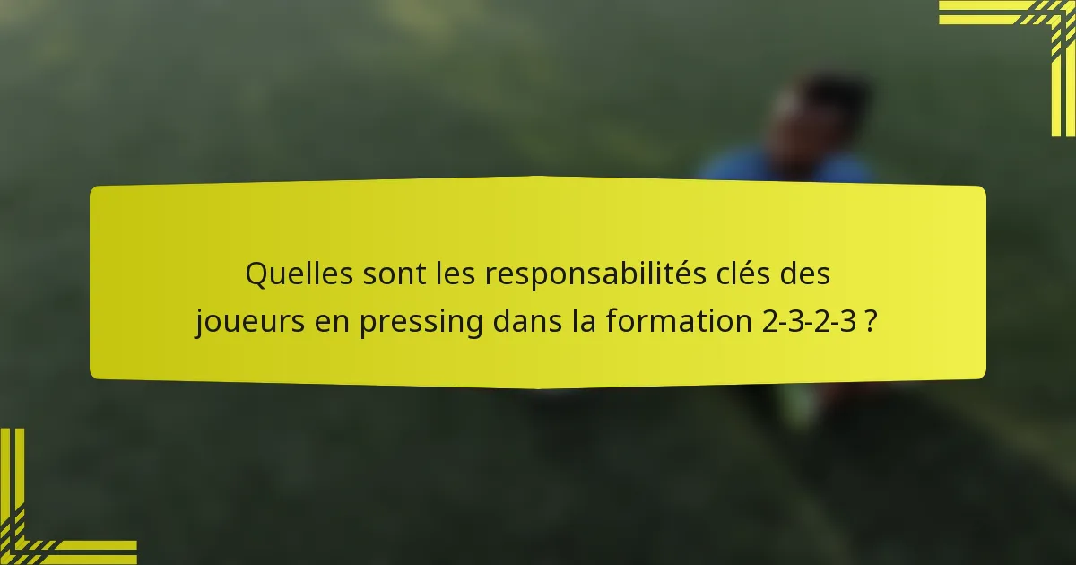Quelles sont les responsabilités clés des joueurs en pressing dans la formation 2-3-2-3 ?