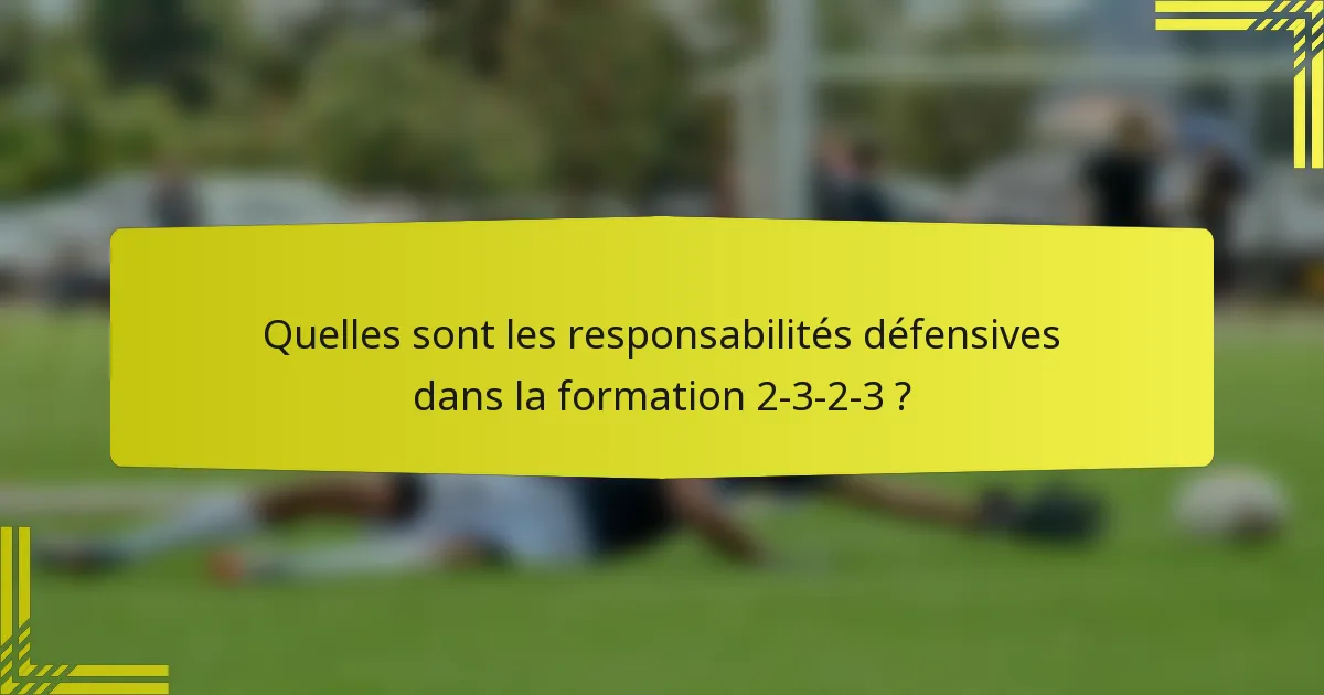 Quelles sont les responsabilités défensives dans la formation 2-3-2-3 ?