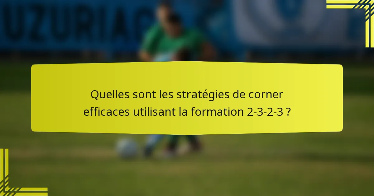 Quelles sont les stratégies de corner efficaces utilisant la formation 2-3-2-3 ?