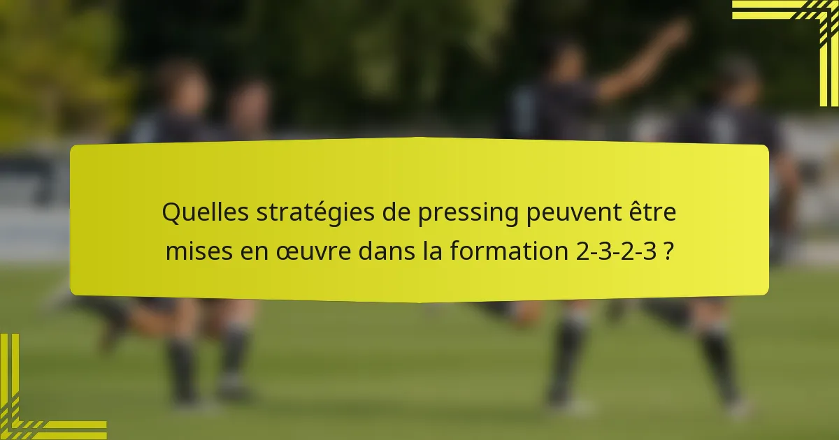 Quelles stratégies de pressing peuvent être mises en œuvre dans la formation 2-3-2-3 ?