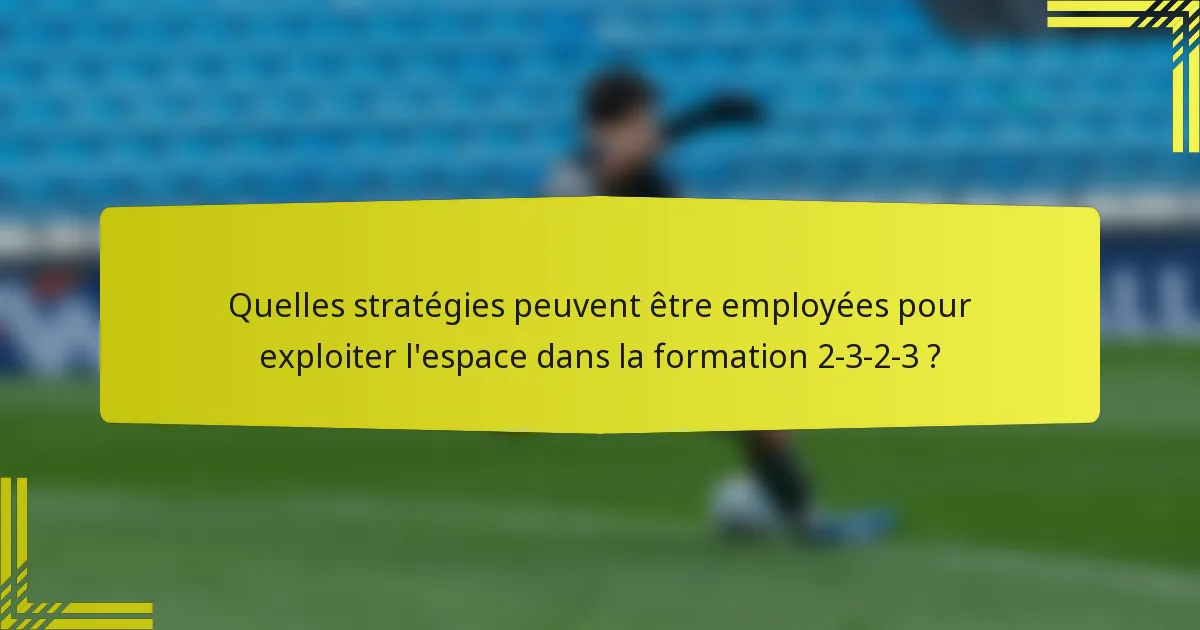 Quelles stratégies peuvent être employées pour exploiter l'espace dans la formation 2-3-2-3 ?