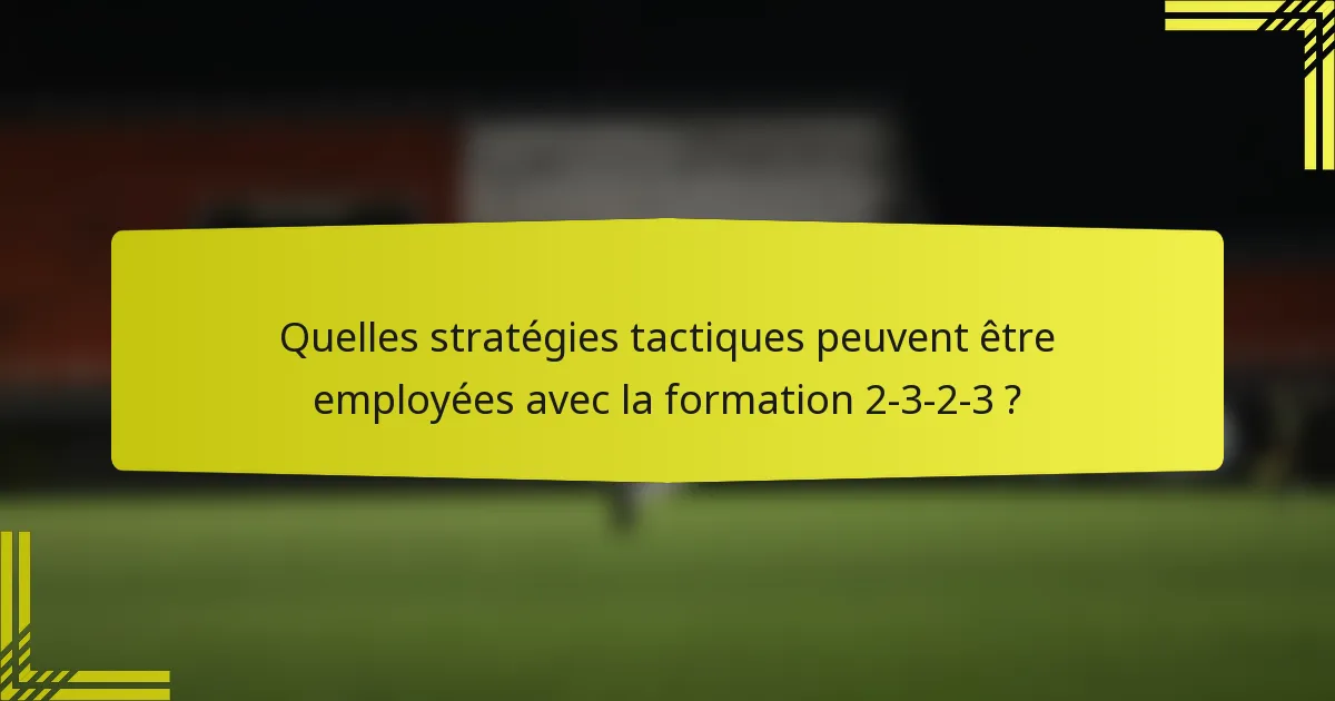 Quelles stratégies tactiques peuvent être employées avec la formation 2-3-2-3 ?