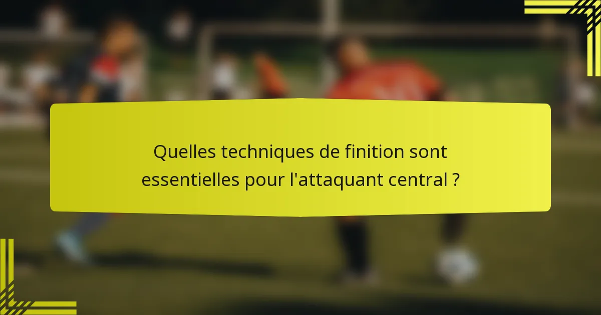 Quelles techniques de finition sont essentielles pour l'attaquant central ?