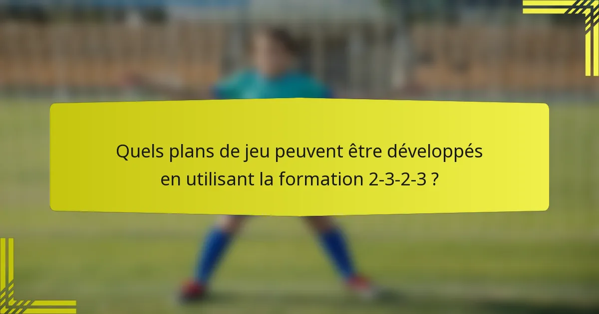 Quels plans de jeu peuvent être développés en utilisant la formation 2-3-2-3 ?