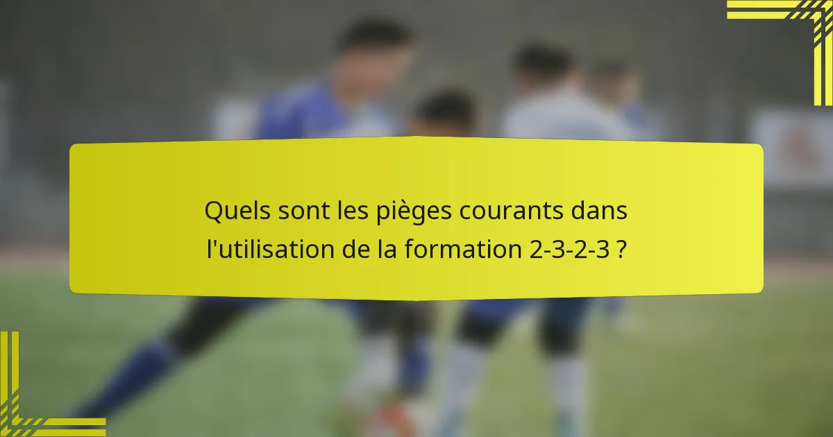 Quels sont les pièges courants dans l'utilisation de la formation 2-3-2-3 ?