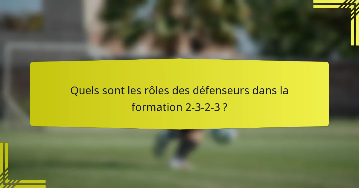 Quels sont les rôles des défenseurs dans la formation 2-3-2-3 ?