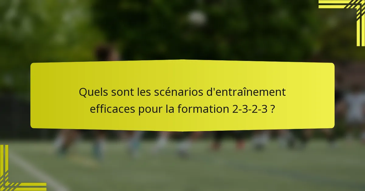 Quels sont les scénarios d'entraînement efficaces pour la formation 2-3-2-3 ?