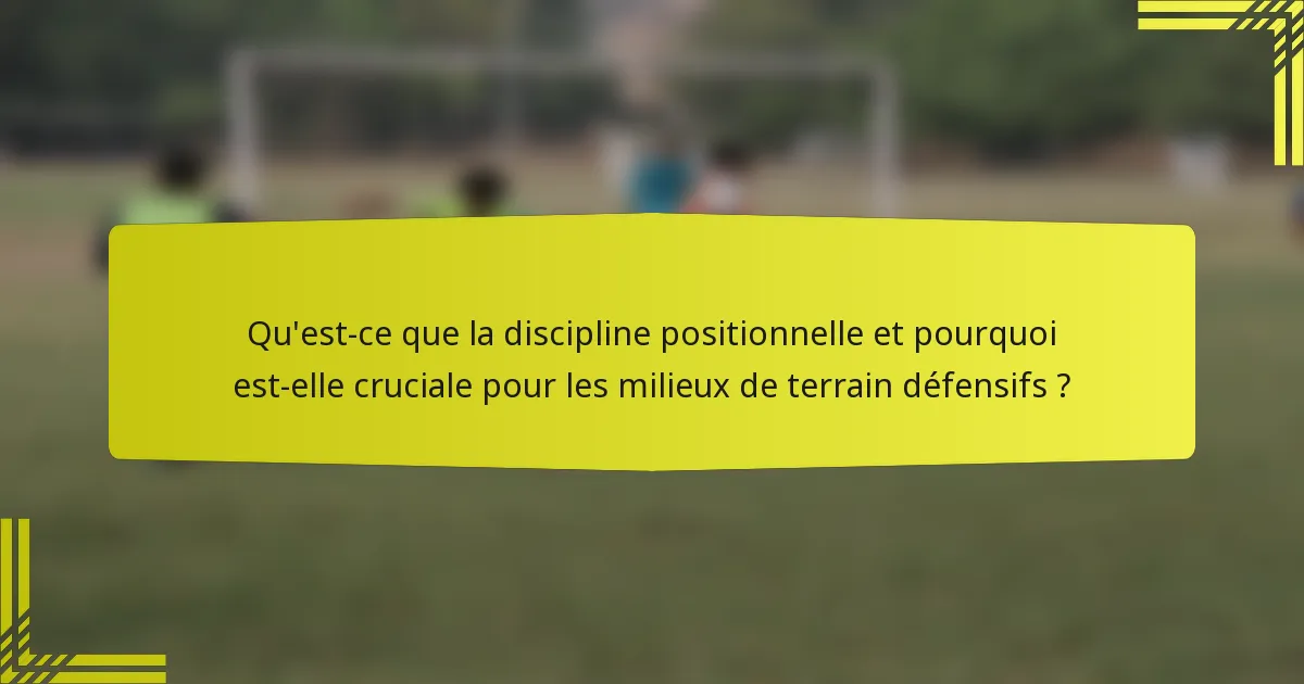 Qu'est-ce que la discipline positionnelle et pourquoi est-elle cruciale pour les milieux de terrain défensifs ?