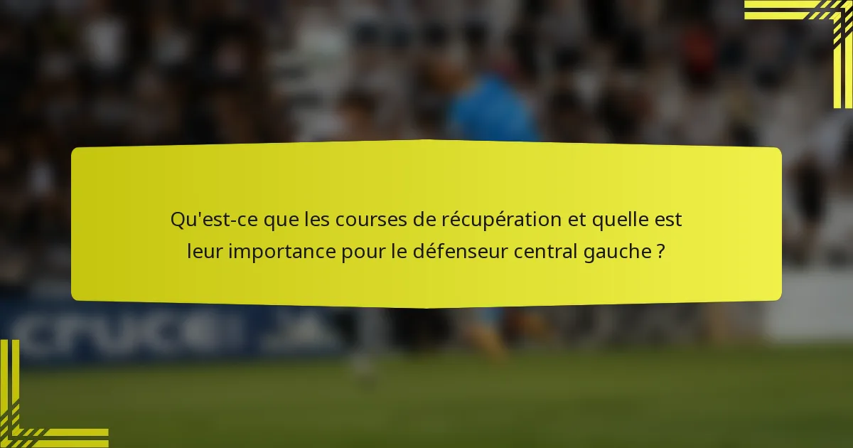 Qu'est-ce que les courses de récupération et quelle est leur importance pour le défenseur central gauche ?